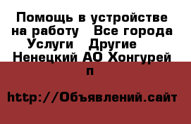 Помощь в устройстве на работу - Все города Услуги » Другие   . Ненецкий АО,Хонгурей п.